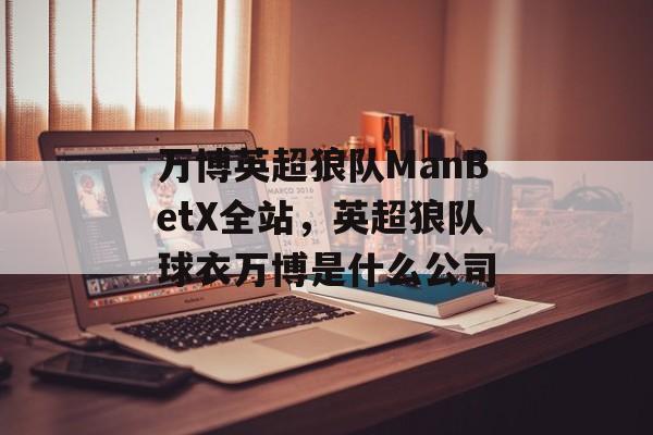 万博英超狼队ManBetX全站，英超狼队球衣万博是什么公司