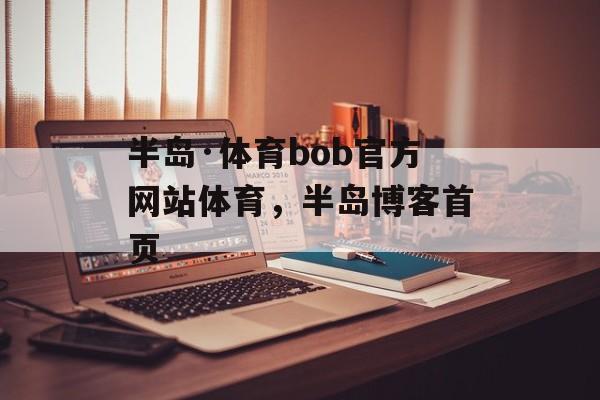 半岛·体育bob官方网站体育，半岛博客首页