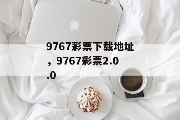 9767彩票下载地址，9767彩票2.0.0