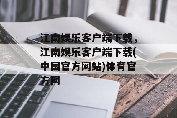 江南娱乐客户端下载，江南娱乐客户端下载(中国官方网站)体育官方网